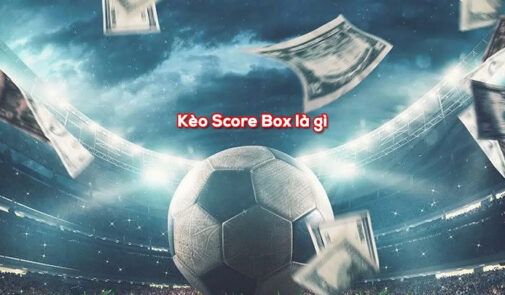 Kèo Score Box Chơi Như Thế Nào? Có Khó Không?