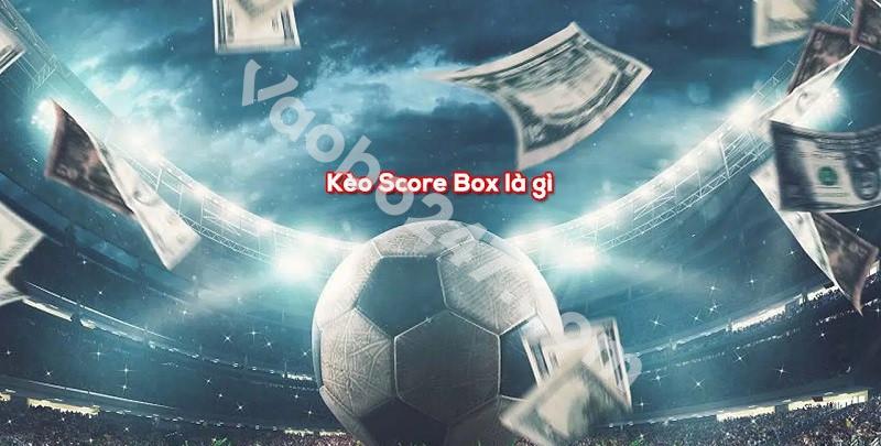 Kèo Score Box là gì? Là một loại kèo cực kỳ thú vị dành cho bạn đấy